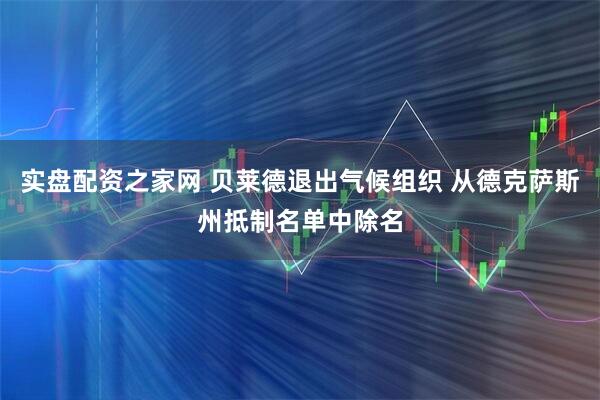 实盘配资之家网 贝莱德退出气候组织 从德克萨斯州抵制名单中除名
