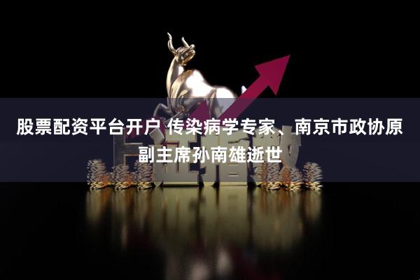 股票配资平台开户 传染病学专家、南京市政协原副主席孙南雄逝世