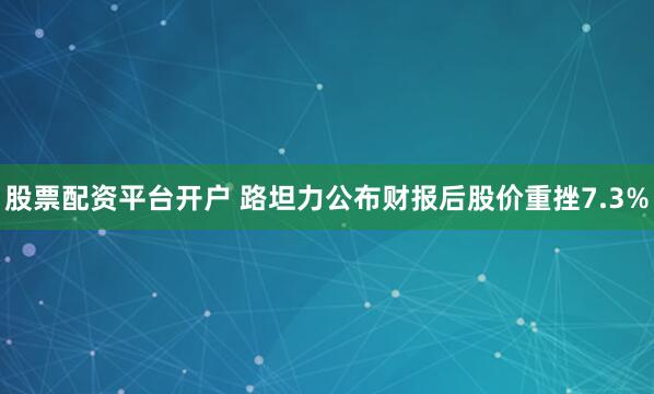 股票配资平台开户 路坦力公布财报后股价重挫7.3%